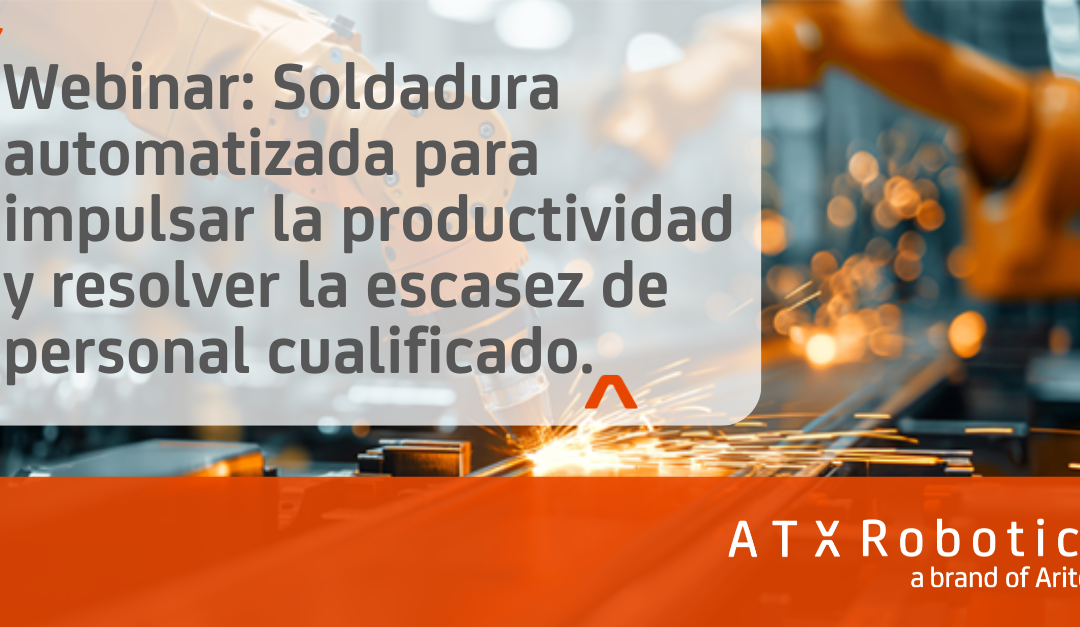 Masterclass de ATX Robotics: «Soldadura automatizada para impulsar la productividad y resolver la escasez de personal cualificado»